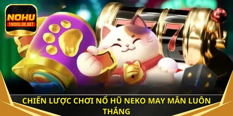 Chiến lược chơi nổ hũ Neko may mắn luôn thắng