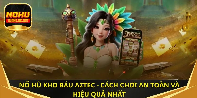 Nổ hũ Kho Báu Aztec - Cách chơi an toàn và hiệu quả nhất