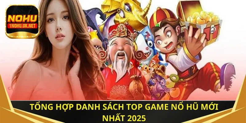 Tổng hợp danh sách top game nổ hũ mới nhất 2025