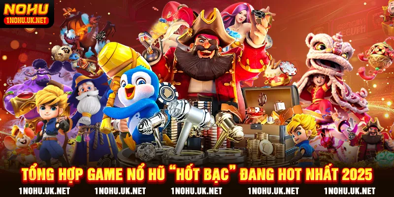 Tổng hợp game Nổ Hũ “hốt bạc” đang hot nhất 2025